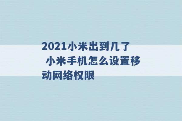 2021小米出到几了 小米手机怎么设置移动网络权限 -第1张图片-电信联通移动号卡网