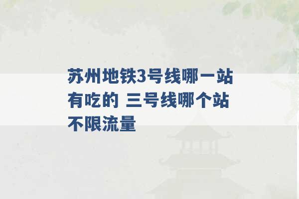 苏州地铁3号线哪一站有吃的 三号线哪个站不限流量 -第1张图片-电信联通移动号卡网