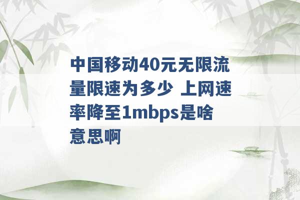 中国移动40元无限流量限速为多少 上网速率降至1mbps是啥意思啊 -第1张图片-电信联通移动号卡网