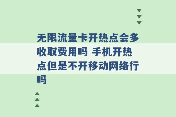 无限流量卡开热点会多收取费用吗 手机开热点但是不开移动网络行吗 -第1张图片-电信联通移动号卡网