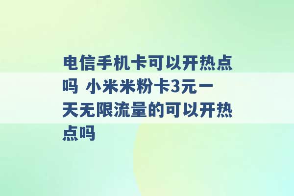 电信手机卡可以开热点吗 小米米粉卡3元一天无限流量的可以开热点吗 -第1张图片-电信联通移动号卡网