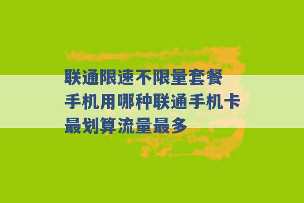 联通限速不限量套餐 手机用哪种联通手机卡最划算流量最多 -第1张图片-电信联通移动号卡网