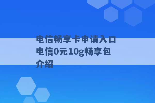 电信畅享卡申请入口 电信0元10g畅享包介绍 -第1张图片-电信联通移动号卡网