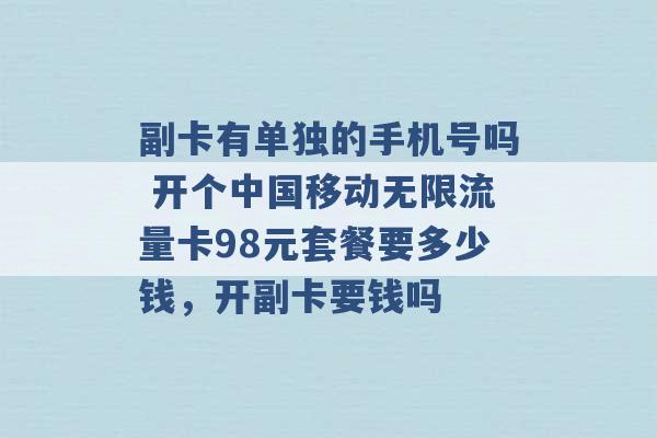 副卡有单独的手机号吗 开个中国移动无限流量卡98元套餐要多少钱，开副卡要钱吗 -第1张图片-电信联通移动号卡网