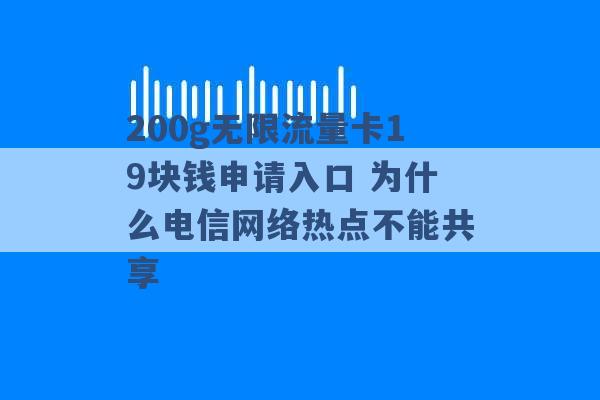 200g无限流量卡19块钱申请入口 为什么电信网络热点不能共享 -第1张图片-电信联通移动号卡网