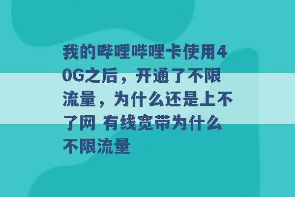 我的哔哩哔哩卡使用40G之后，开通了不限流量，为什么还是上不了网 有线宽带为什么不限流量 -第1张图片-电信联通移动号卡网