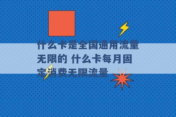 什么卡是全国通用流量无限的 什么卡每月固定消费无限流量 -第1张图片-电信联通移动号卡网