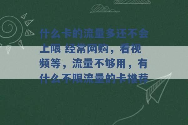 什么卡的流量多还不会上限 经常网购，看视频等，流量不够用，有什么不限流量的卡推荐 -第1张图片-电信联通移动号卡网