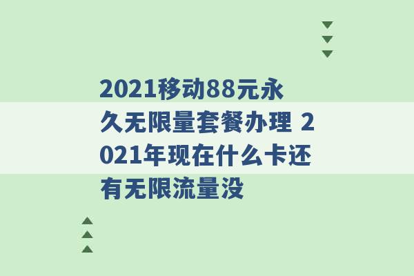 2021移动88元永久无限量套餐办理 2021年现在什么卡还有无限流量没 -第1张图片-电信联通移动号卡网