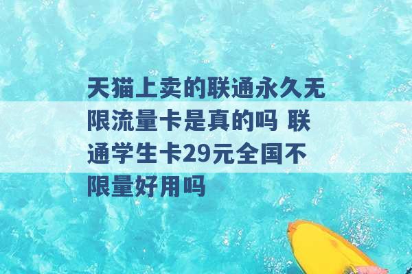 天猫上卖的联通永久无限流量卡是真的吗 联通学生卡29元全国不限量好用吗 -第1张图片-电信联通移动号卡网