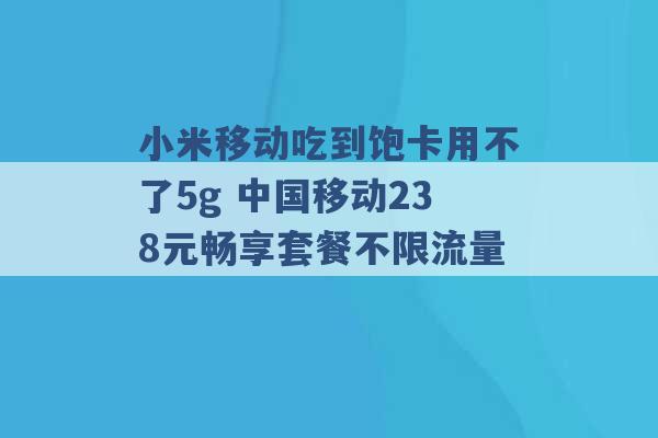 小米移动吃到饱卡用不了5g 中国移动238元畅享套餐不限流量 -第1张图片-电信联通移动号卡网