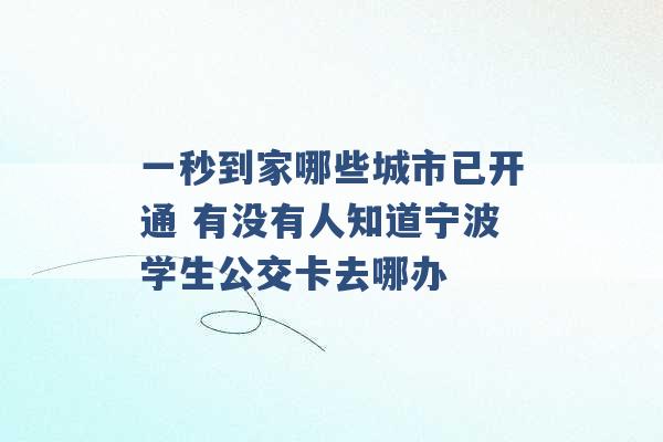 一秒到家哪些城市已开通 有没有人知道宁波学生公交卡去哪办 -第1张图片-电信联通移动号卡网