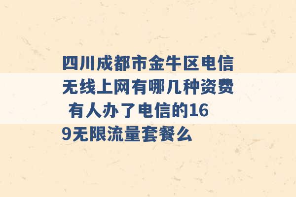 四川成都市金牛区电信无线上网有哪几种资费 有人办了电信的169无限流量套餐么 -第1张图片-电信联通移动号卡网