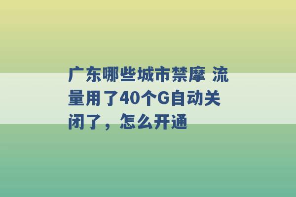 广东哪些城市禁摩 流量用了40个G自动关闭了，怎么开通 -第1张图片-电信联通移动号卡网