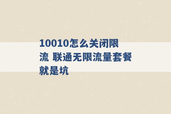 10010怎么关闭限流 联通无限流量套餐就是坑 -第1张图片-电信联通移动号卡网