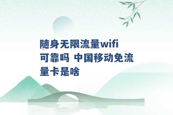 随身无限流量wifi可靠吗 中国移动免流量卡是啥 -第1张图片-电信联通移动号卡网