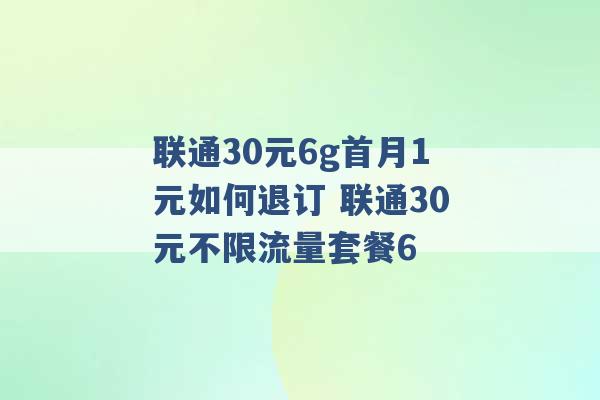 联通30元6g首月1元如何退订 联通30元不限流量套餐6 -第1张图片-电信联通移动号卡网