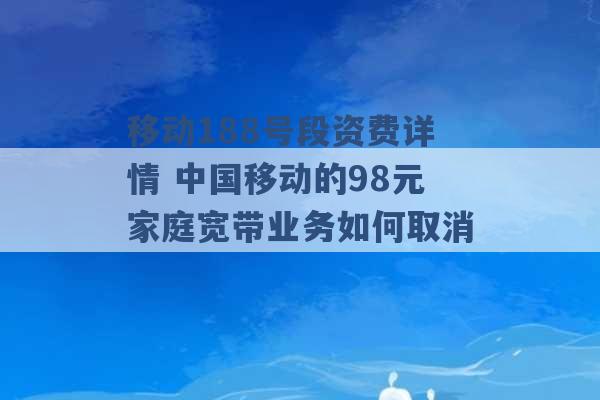 移动188号段资费详情 中国移动的98元家庭宽带业务如何取消 -第1张图片-电信联通移动号卡网