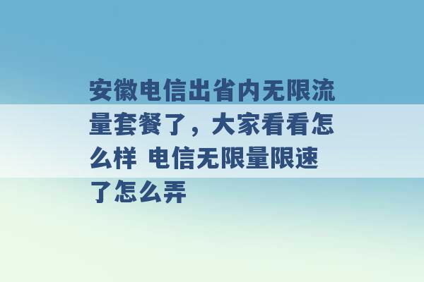 安徽电信出省内无限流量套餐了，大家看看怎么样 电信无限量限速了怎么弄 -第1张图片-电信联通移动号卡网