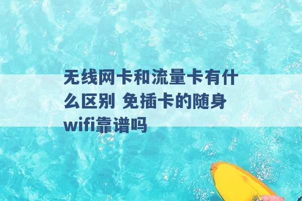 无线网卡和流量卡有什么区别 免插卡的随身wifi靠谱吗 -第1张图片-电信联通移动号卡网