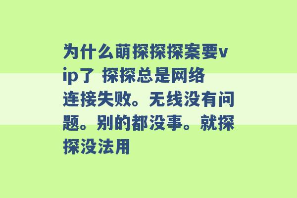 为什么萌探探探案要vip了 探探总是网络连接失败。无线没有问题。别的都没事。就探探没法用 -第1张图片-电信联通移动号卡网