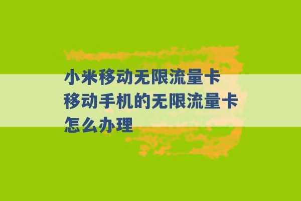 小米移动无限流量卡 移动手机的无限流量卡怎么办理 -第1张图片-电信联通移动号卡网