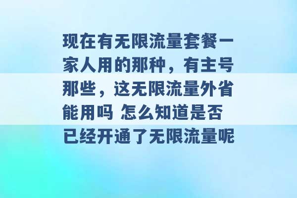 现在有无限流量套餐一家人用的那种，有主号那些，这无限流量外省能用吗 怎么知道是否已经开通了无限流量呢 -第1张图片-电信联通移动号卡网