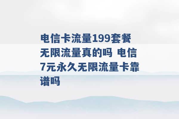 电信卡流量199套餐无限流量真的吗 电信7元永久无限流量卡靠谱吗 -第1张图片-电信联通移动号卡网