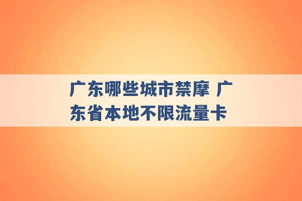 广东哪些城市禁摩 广东省本地不限流量卡 -第1张图片-电信联通移动号卡网