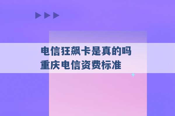 电信狂飙卡是真的吗 重庆电信资费标准 -第1张图片-电信联通移动号卡网