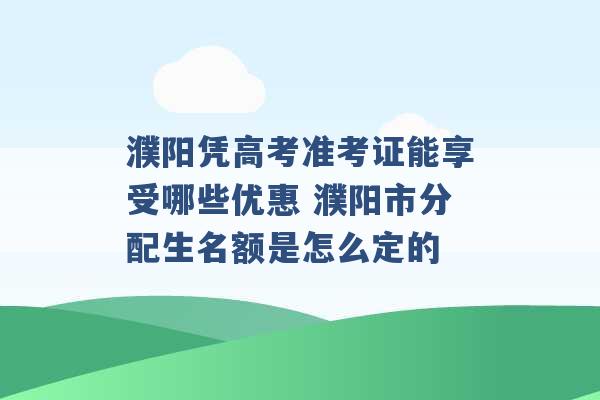 濮阳凭高考准考证能享受哪些优惠 濮阳市分配生名额是怎么定的 -第1张图片-电信联通移动号卡网