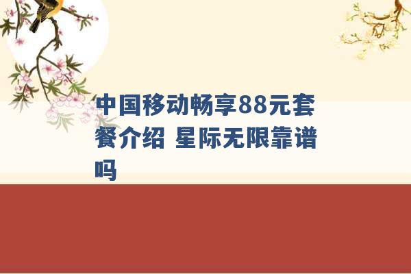 中国移动畅享88元套餐介绍 星际无限靠谱吗 -第1张图片-电信联通移动号卡网