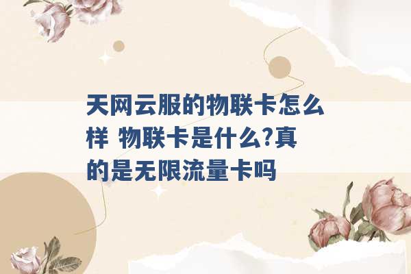 天网云服的物联卡怎么样 物联卡是什么?真的是无限流量卡吗 -第1张图片-电信联通移动号卡网