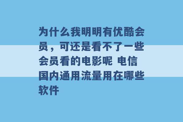 为什么我明明有优酷会员，可还是看不了一些会员看的电影呢 电信国内通用流量用在哪些软件 -第1张图片-电信联通移动号卡网