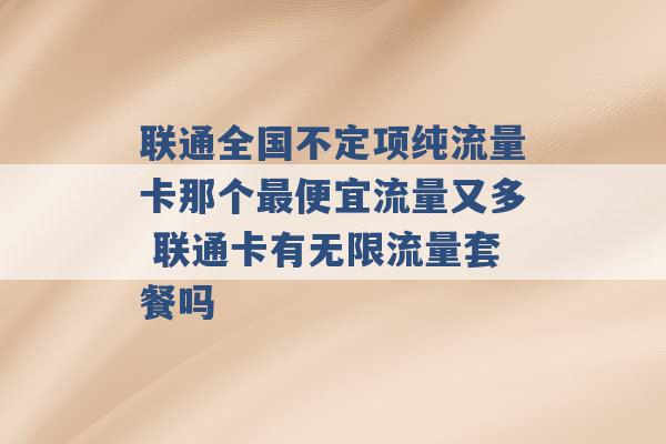 联通全国不定项纯流量卡那个最便宜流量又多 联通卡有无限流量套餐吗 -第1张图片-电信联通移动号卡网