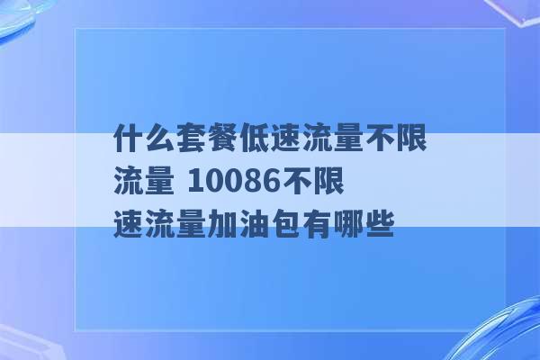 什么套餐低速流量不限流量 10086不限速流量加油包有哪些 -第1张图片-电信联通移动号卡网