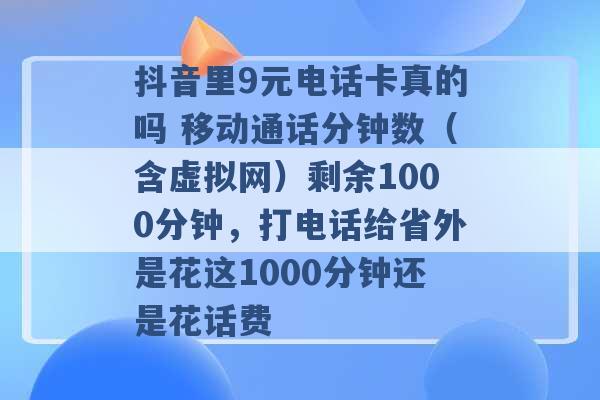 抖音里9元电话卡真的吗 移动通话分钟数（含虚拟网）剩余1000分钟，打电话给省外是花这1000分钟还是花话费 -第1张图片-电信联通移动号卡网