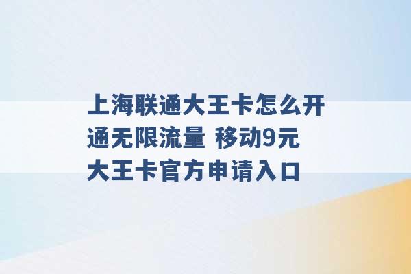 上海联通大王卡怎么开通无限流量 移动9元大王卡官方申请入口 -第1张图片-电信联通移动号卡网