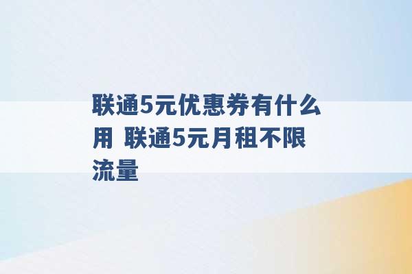 联通5元优惠券有什么用 联通5元月租不限流量 -第1张图片-电信联通移动号卡网