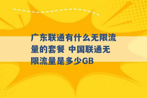 广东联通有什么无限流量的套餐 中国联通无限流量是多少GB -第1张图片-电信联通移动号卡网