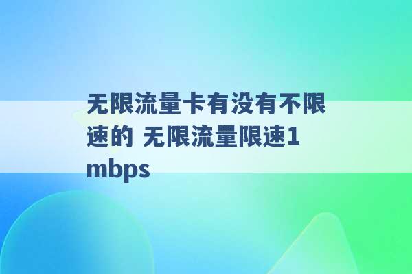 无限流量卡有没有不限速的 无限流量限速1mbps -第1张图片-电信联通移动号卡网