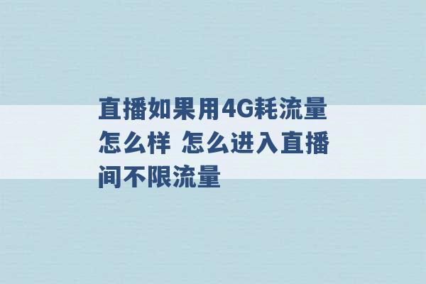 直播如果用4G耗流量怎么样 怎么进入直播间不限流量 -第1张图片-电信联通移动号卡网