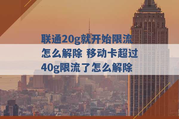 联通20g就开始限流怎么解除 移动卡超过40g限流了怎么解除 -第1张图片-电信联通移动号卡网