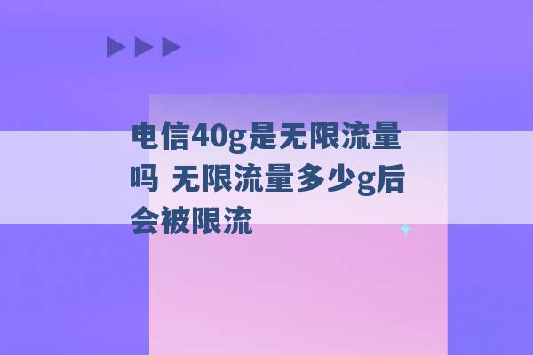 电信40g是无限流量吗 无限流量多少g后会被限流 -第1张图片-电信联通移动号卡网