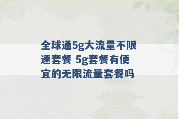 全球通5g大流量不限速套餐 5g套餐有便宜的无限流量套餐吗 -第1张图片-电信联通移动号卡网