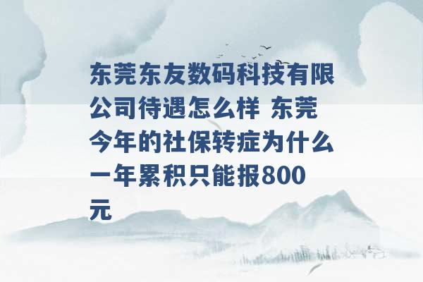 东莞东友数码科技有限公司待遇怎么样 东莞今年的社保转症为什么一年累积只能报800元 -第1张图片-电信联通移动号卡网