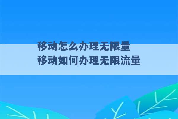 移动怎么办理无限量 移动如何办理无限流量 -第1张图片-电信联通移动号卡网