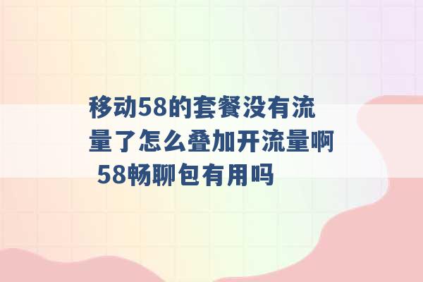 移动58的套餐没有流量了怎么叠加开流量啊 58畅聊包有用吗 -第1张图片-电信联通移动号卡网