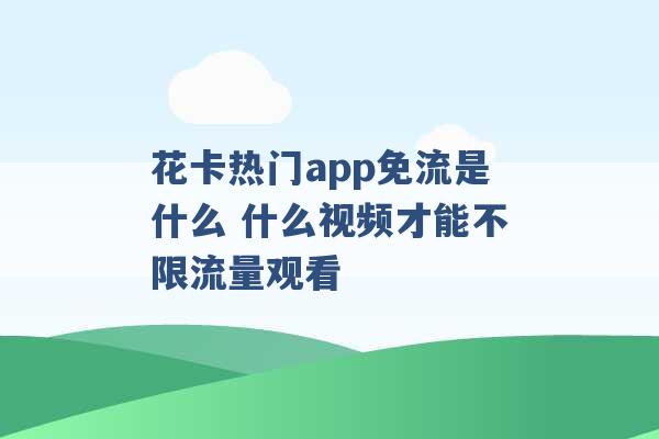 花卡热门app免流是什么 什么视频才能不限流量观看 -第1张图片-电信联通移动号卡网