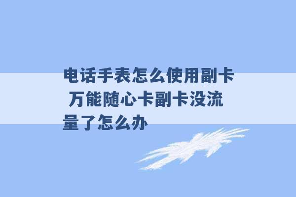 电话手表怎么使用副卡 万能随心卡副卡没流量了怎么办 -第1张图片-电信联通移动号卡网